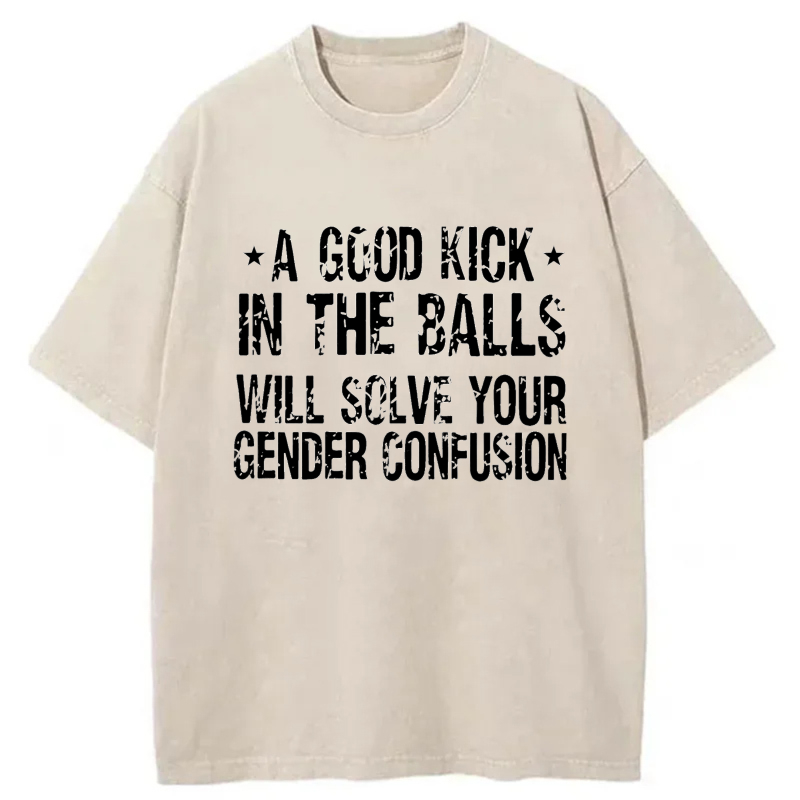 A Good Kick In The Balls Will Solve Your Gender Confusion tshirt 100% cotton