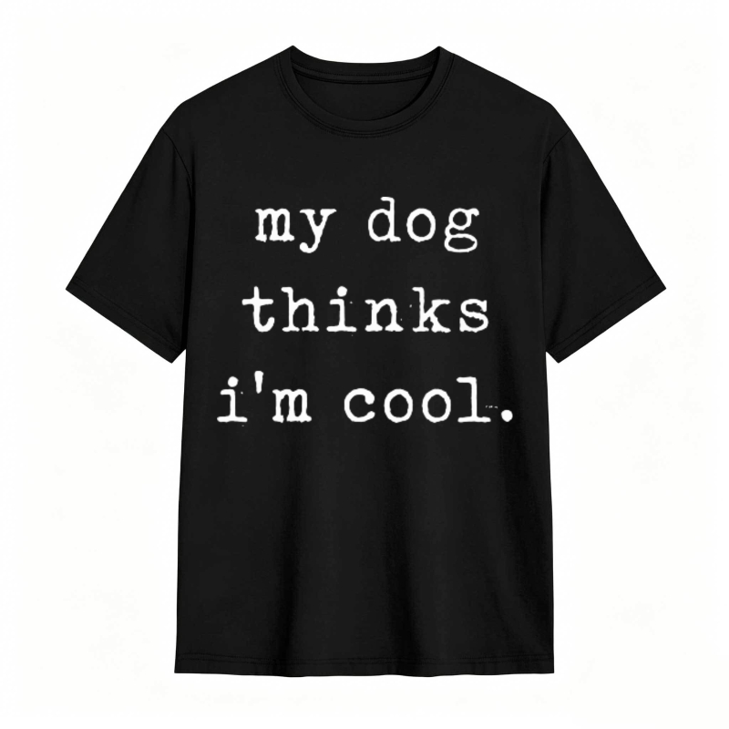 My Dog Thinks Im Cool T-shirt