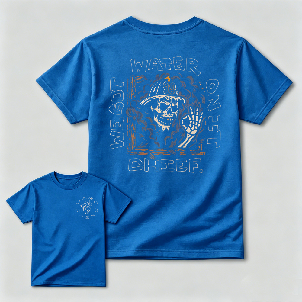We Got Water On It Chief Firefighter T-Shirt