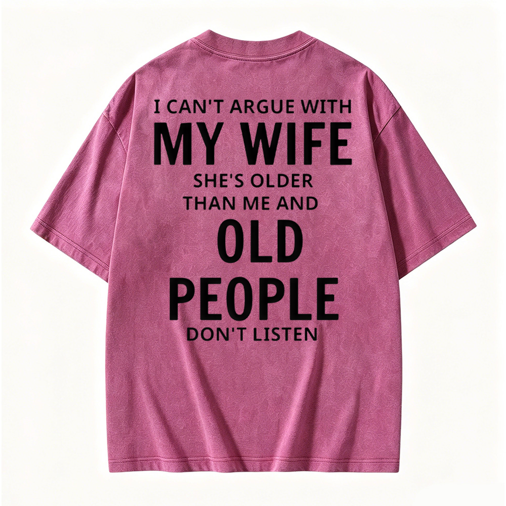 I Can't Argue With My Wife She's Older Than Me And Old People Don't Listen  Washed T-shirt