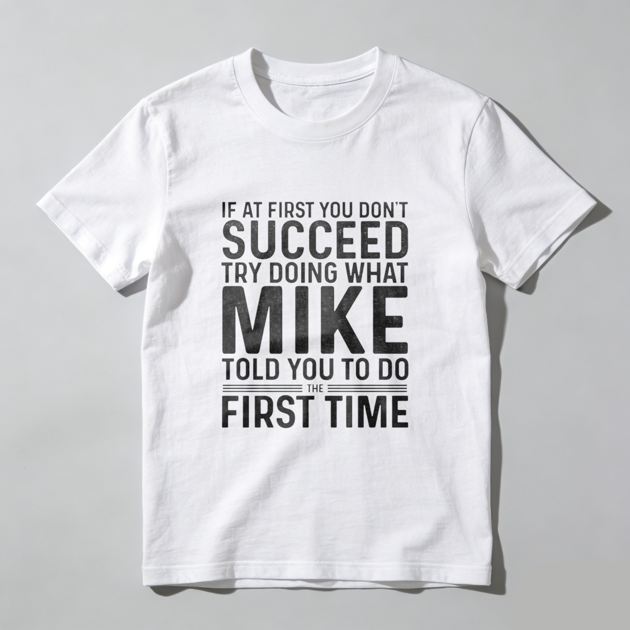 If At First You Dont Succeed Try Doing What Mike Told You To Do The First Time T Shirt Made In Usa