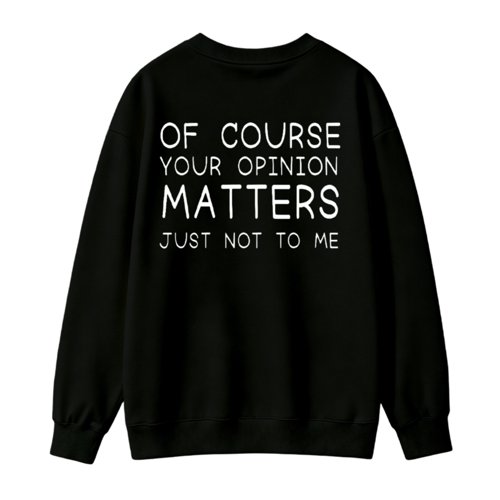 Of Course Your Opinion Matters Just Not To Me Funny Quote Sweatshirt
