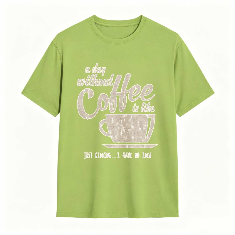 A Day Without Coffee Is Like Just Kidding I Have No Idea T-shirt