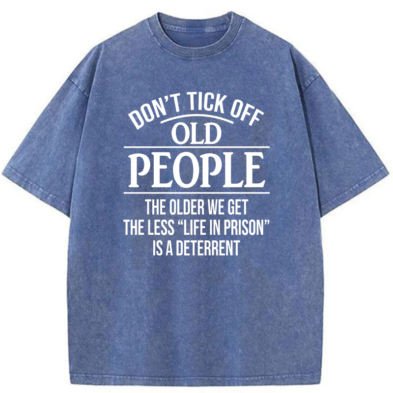 Don't Tick Off Old People The Older We Get The Less Life In Prison Is A Deterrent tshirt 100% cotton