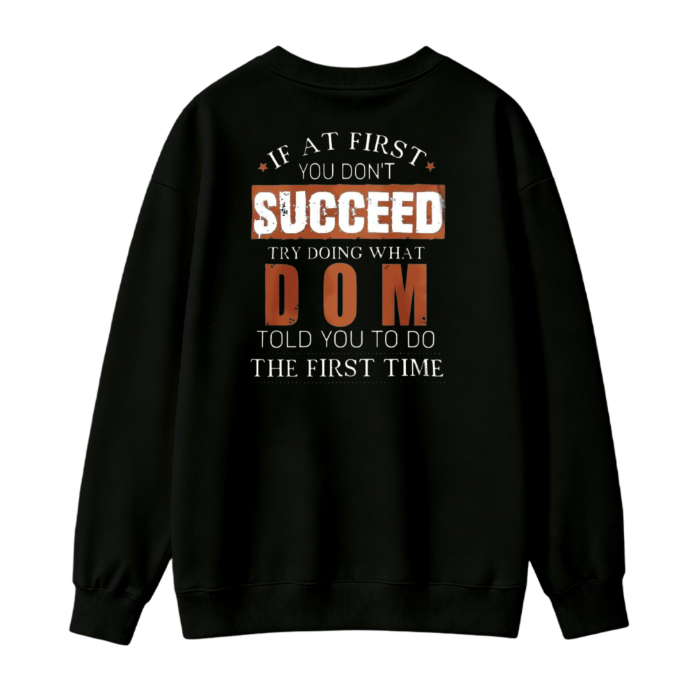 If At First You Dont Succeed Try Doing What Dom Told You To Do The First Time Funny Quote Sweatshirt