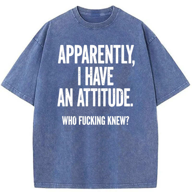 Apparently I Have An Attitude Who Fucking Knew tshirt 100% cotton