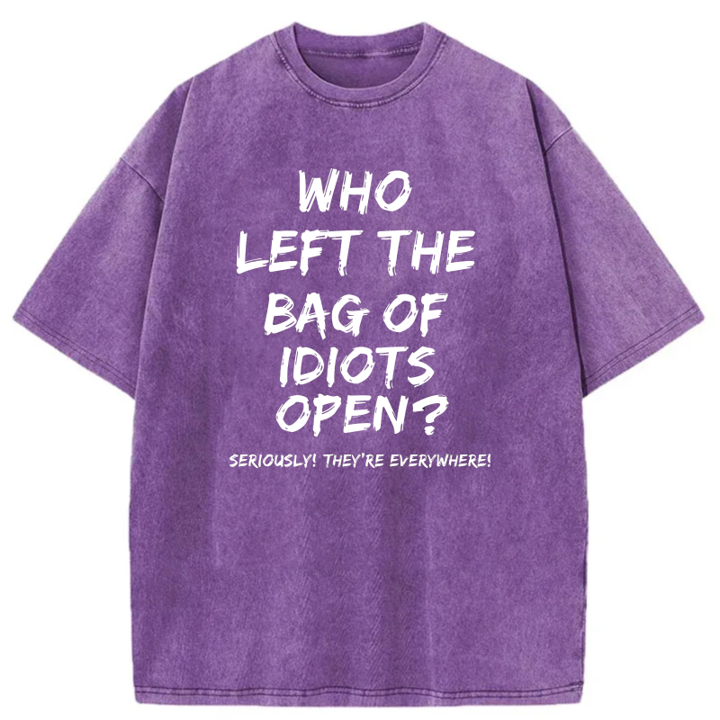 Who Left The Bag Of Idiots Open Seriously Theyre Everywhere tshirt 100% cotton