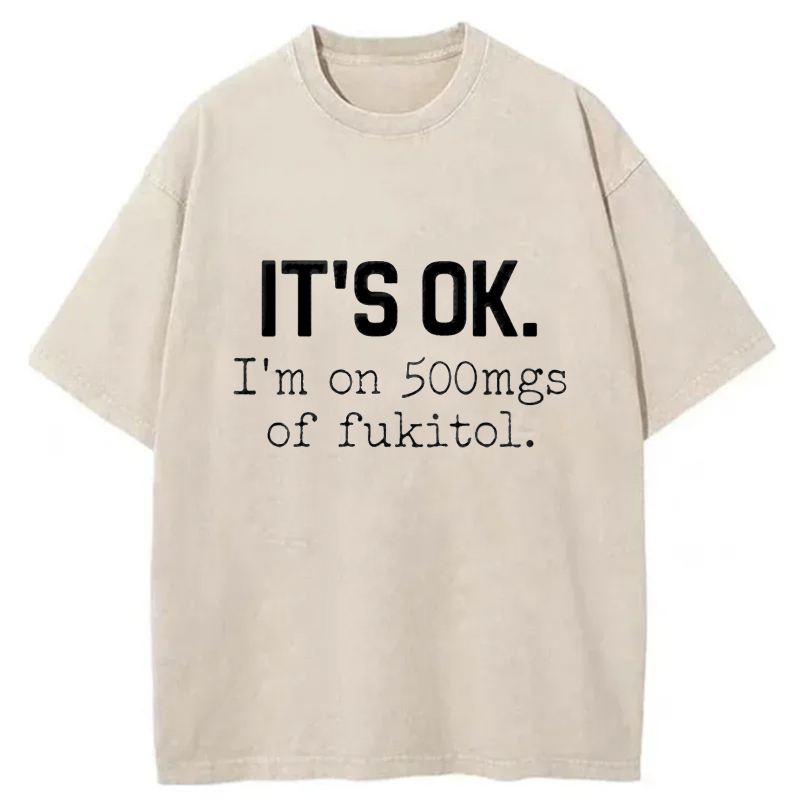 It's Ok I'm On 500Mgs Of Fukitol tshirt 100% cotton