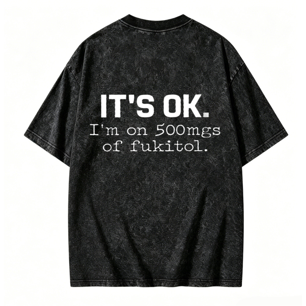 Its Ok I Am On 500Mgs Of Fukitol Funny Quote Washed T-shirt