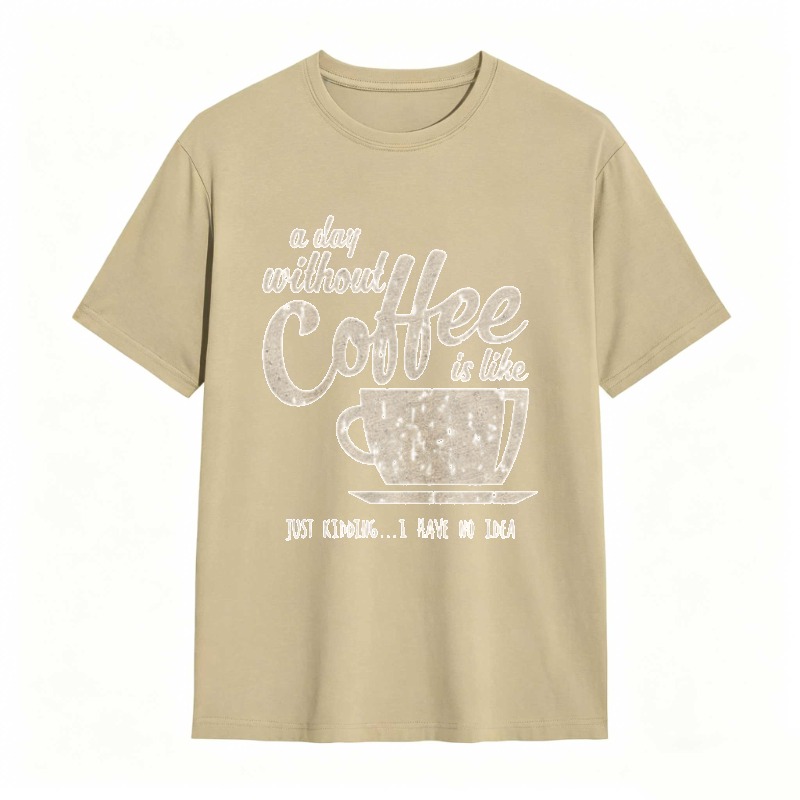 A Day Without Coffee Is Like Just Kidding I Have No Idea T-shirt