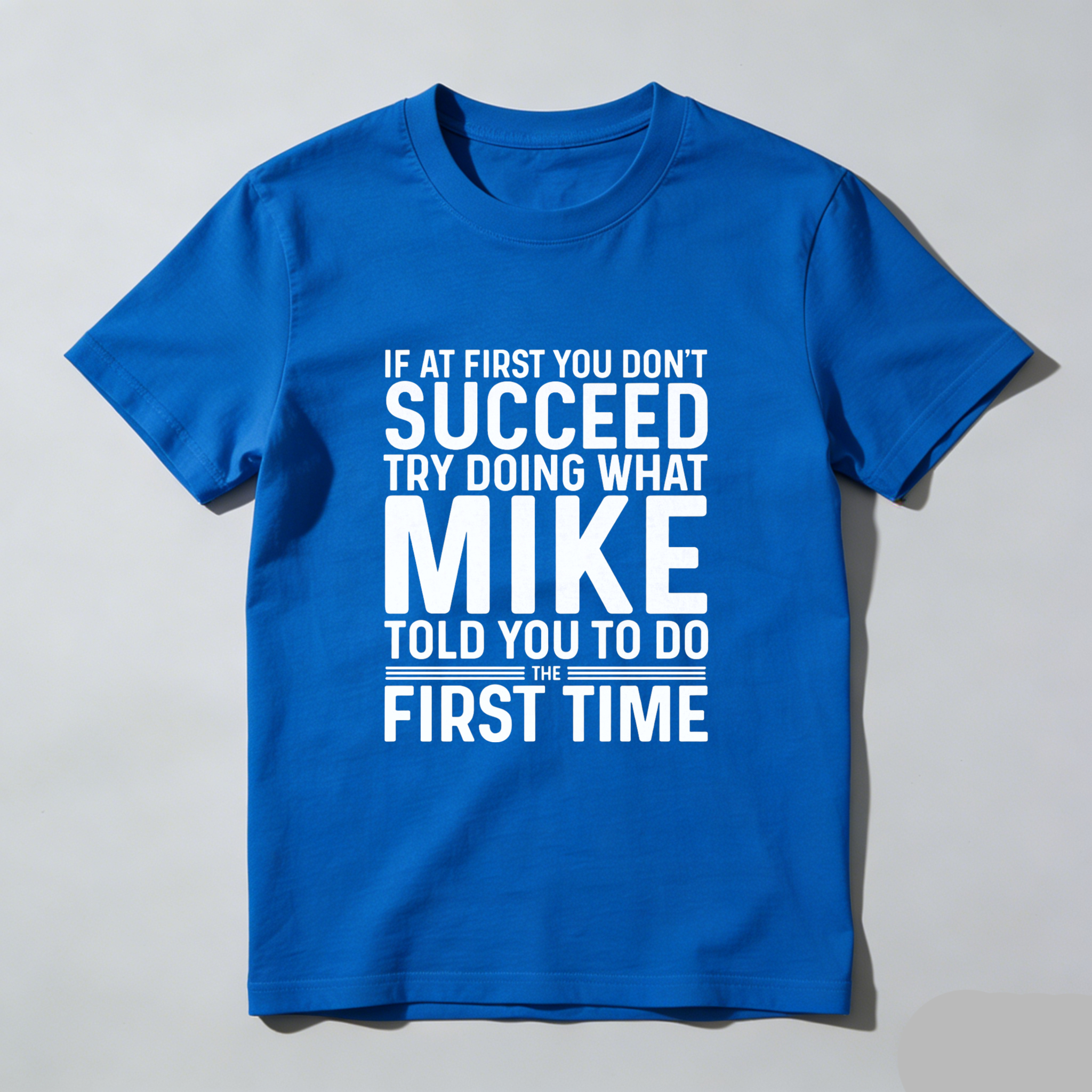 If At First You Dont Succeed Try Doing What Mike Told You To Do The First Time T Shirt Made In Usa