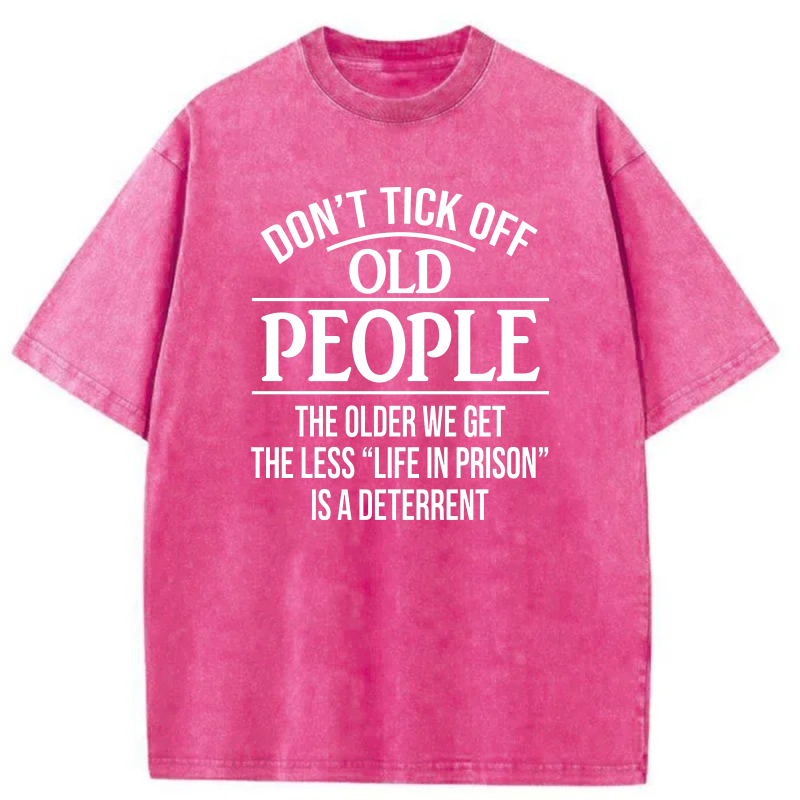 Don't Tick Off Old People The Older We Get The Less Life In Prison Is A Deterrent tshirt 100% cotton