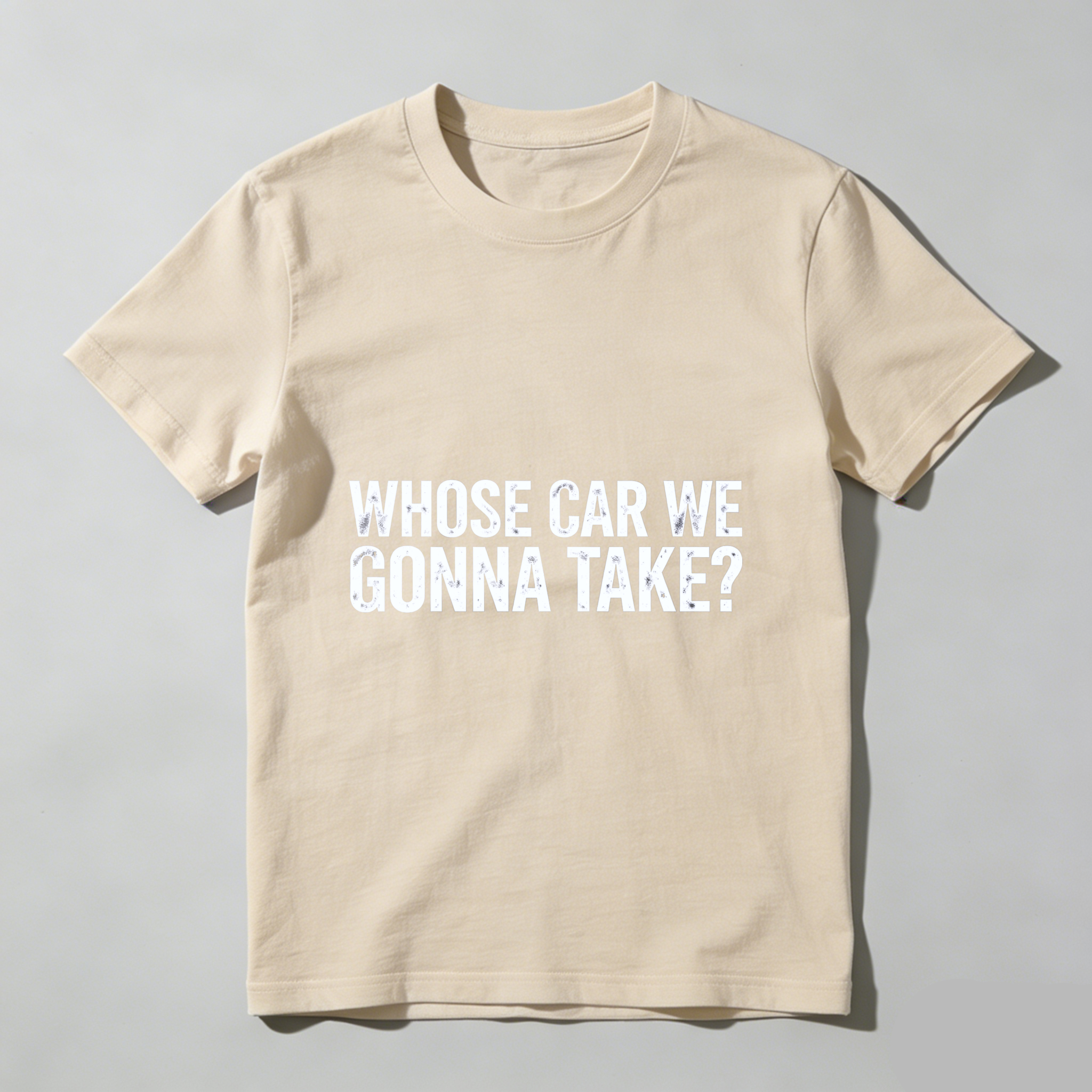 Whose Car We Gonna Take T Shirt Funny Humor Slogan Graphic Tee Men Women Casual Wear