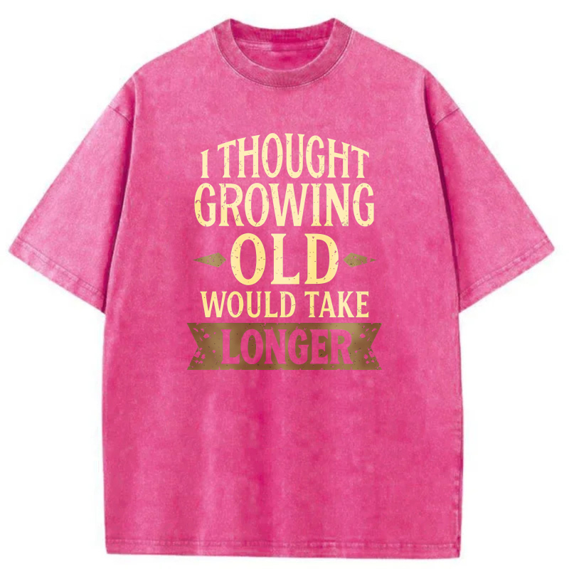 I Thought Growing Old Would Take Longer tshirt 100% cotton