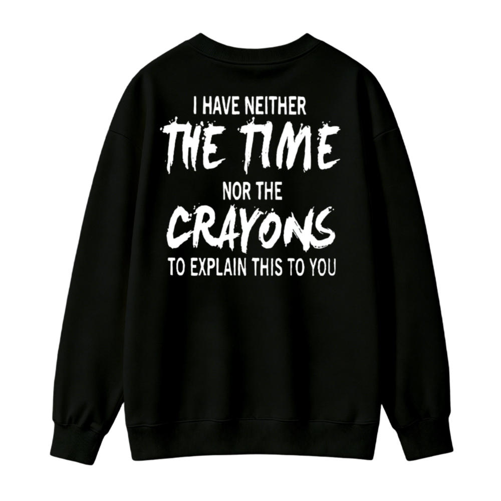 I Have Neither The Time Nor The Crayons To Explain This To You Funny Quote Sweatshirt
