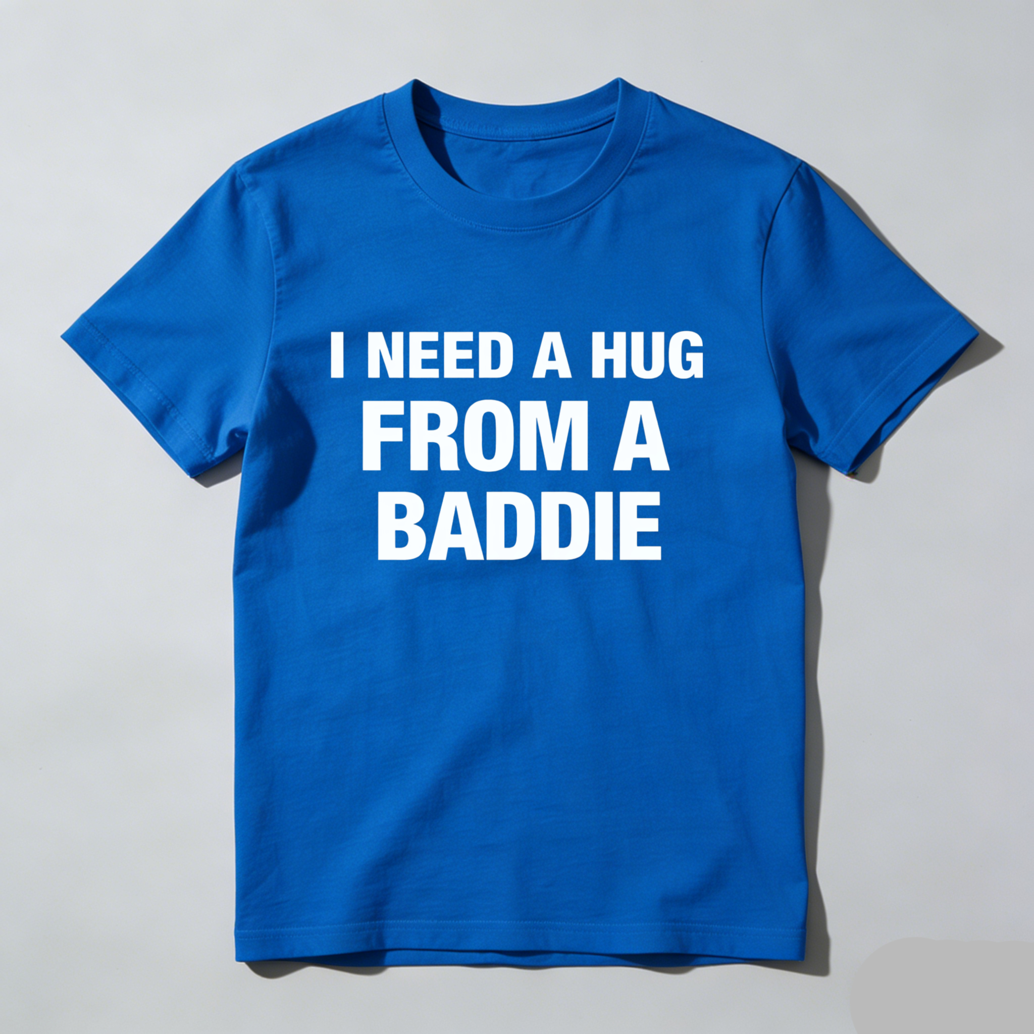 I Need A Hug From A Baddie T Shirt Made In Usa