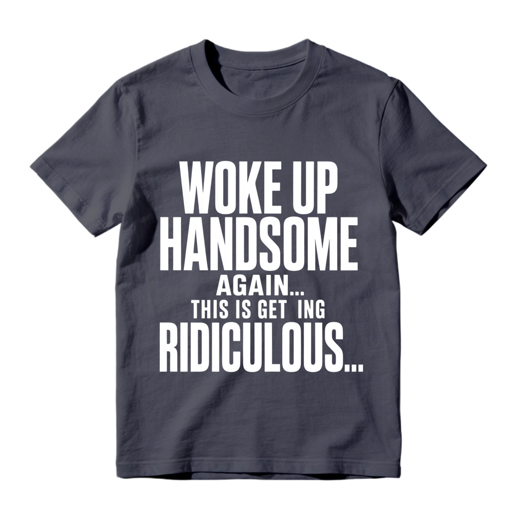 Woke Up Handsome Again This Is Getting Ridiculous Minimalist Bold Text Graphic Tee