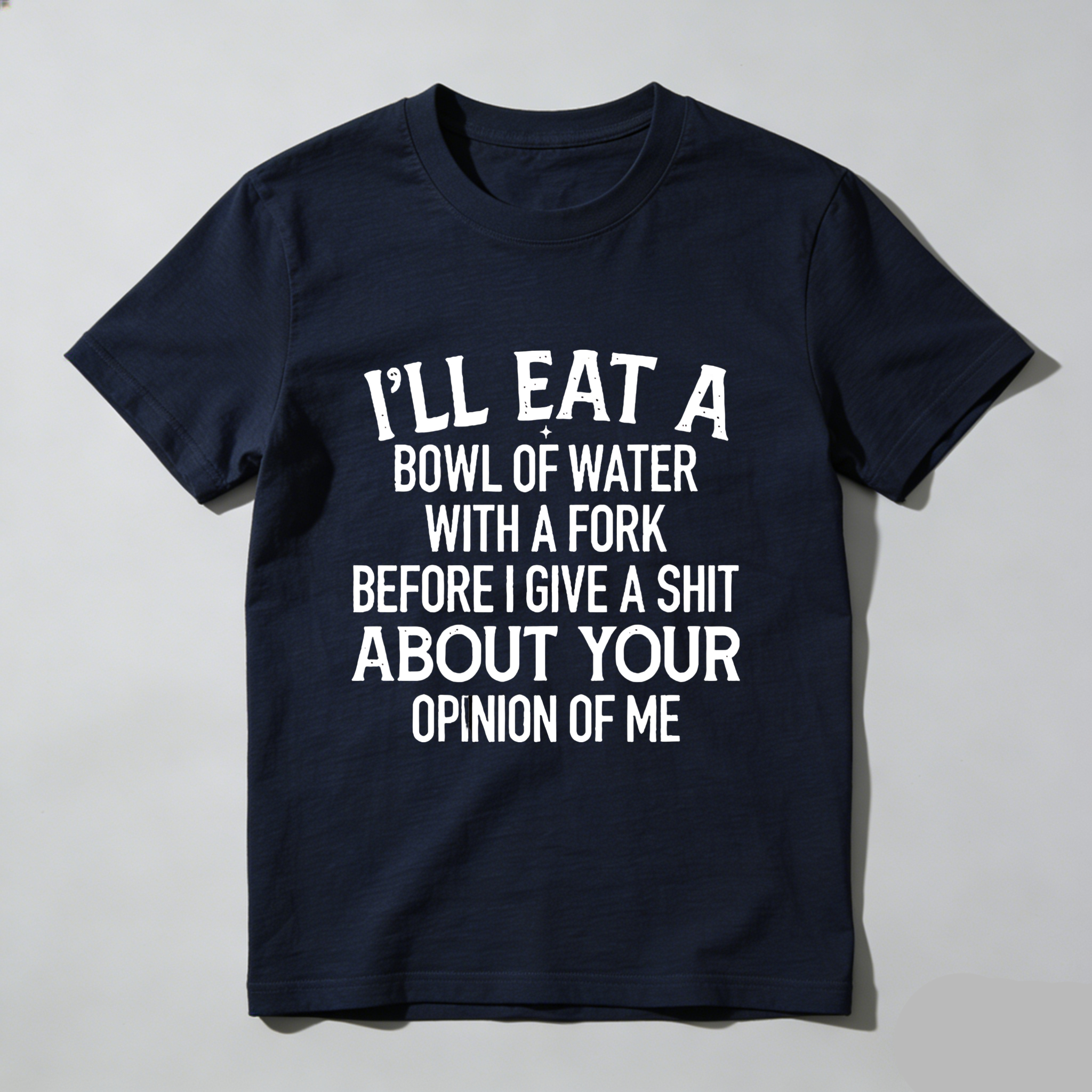 TEECURENT T-SHIRT  I'll Eat A Bowl Of Water With A Fork Before I Give A Shit About Your Opinion Of Me