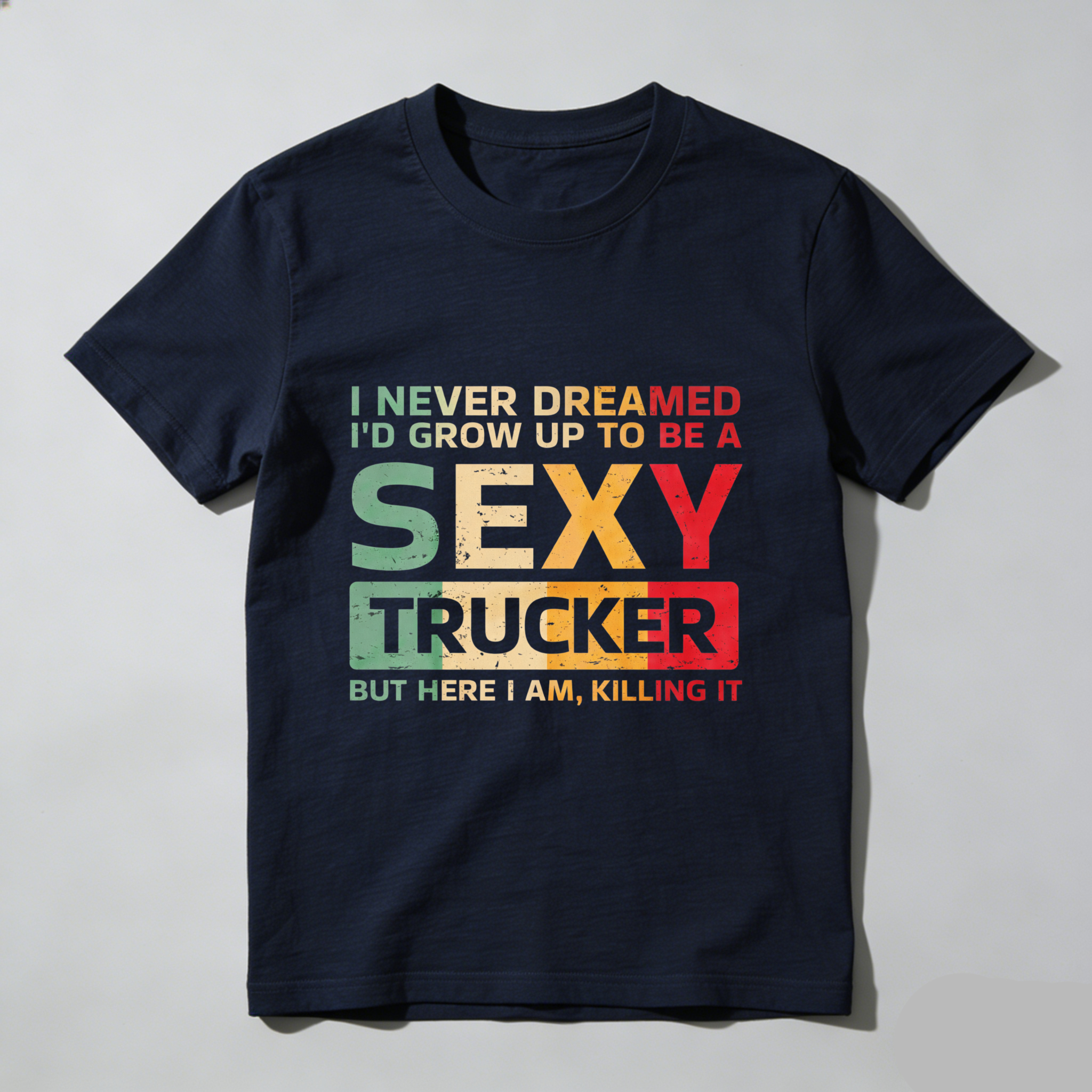 I Never Dreamed Id Grow Up To Be A Sexy Trucker But Here I Am Killing It T Shirt