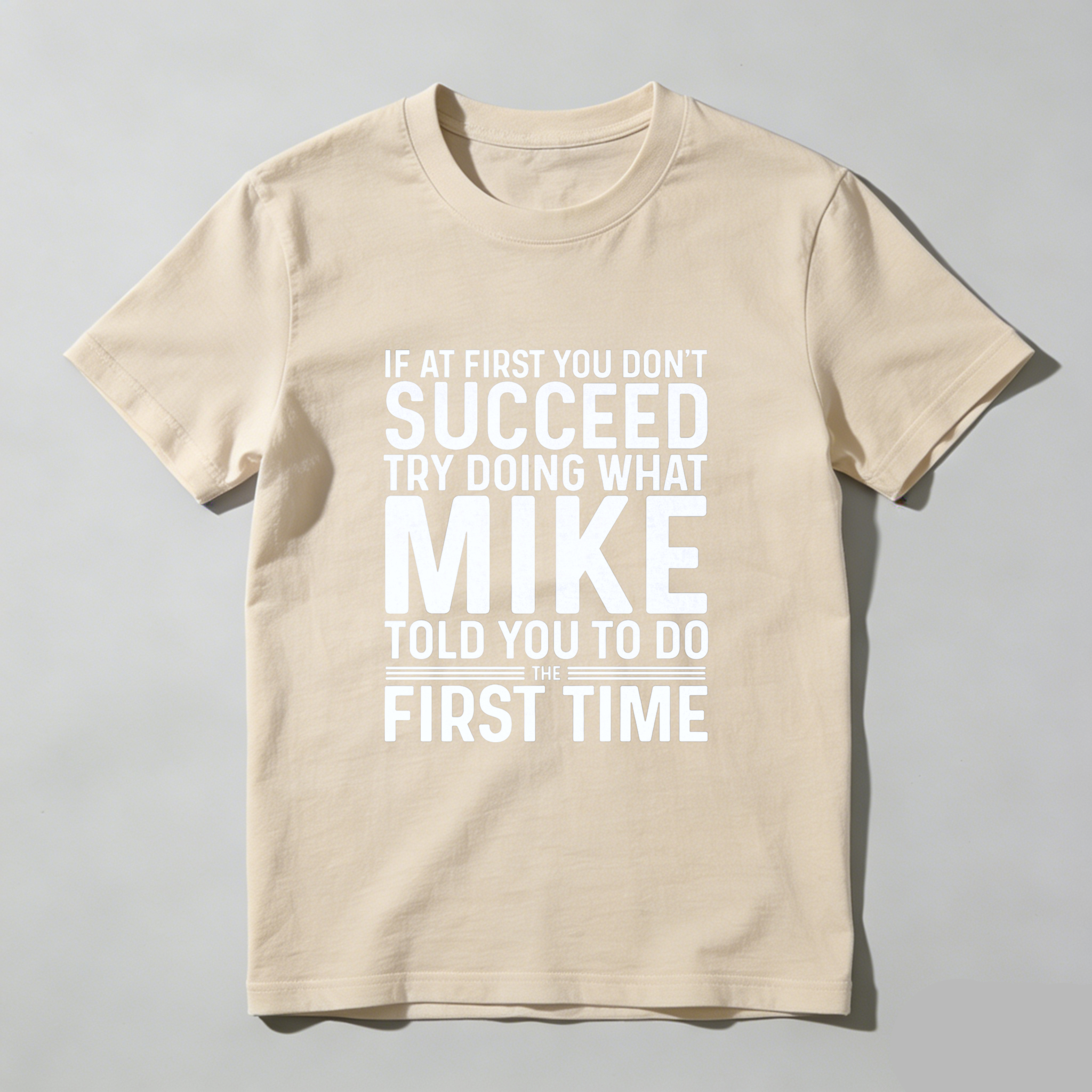 If At First You Dont Succeed Try Doing What Mike Told You To Do The First Time T Shirt Made In Usa