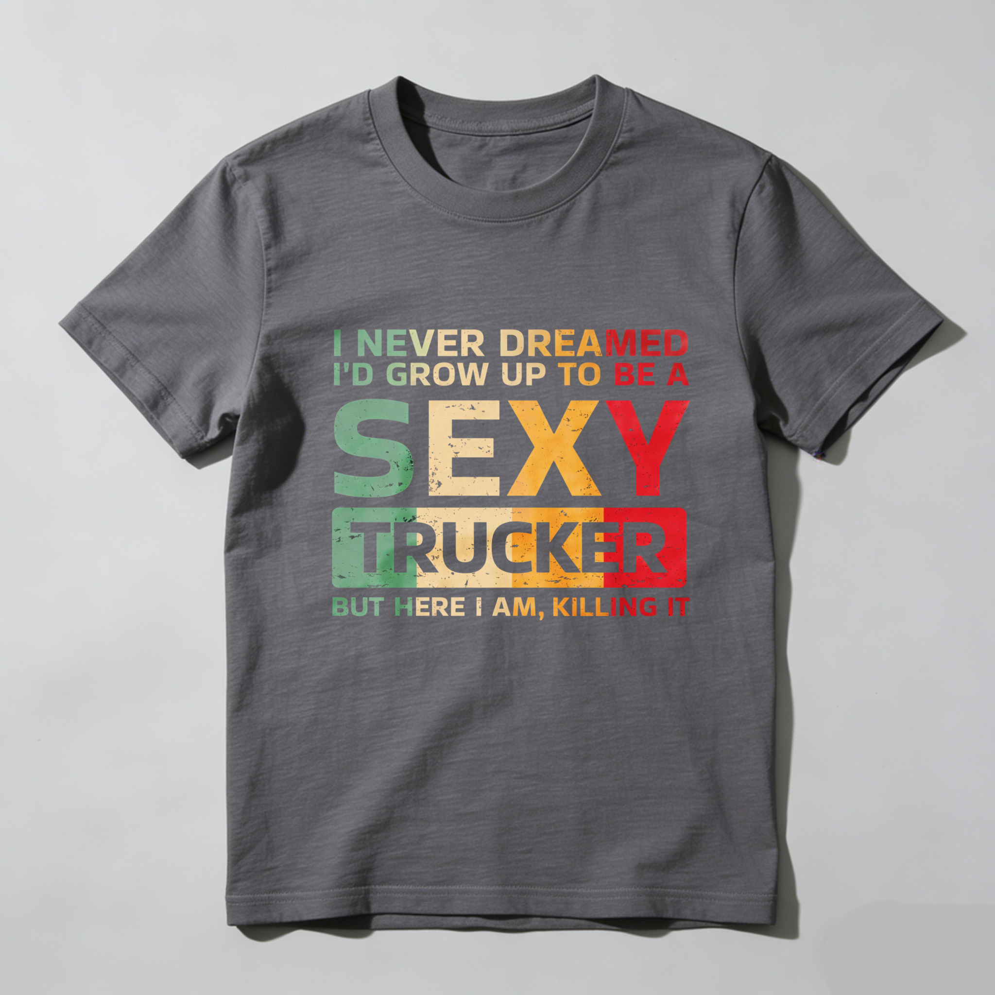 I Never Dreamed Id Grow Up To Be A Sexy Trucker But Here I Am Killing It T Shirt