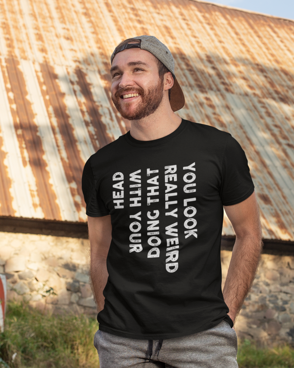 You Look Really Weird With That Head Doing With Your Head Unisex Classic T-shirt