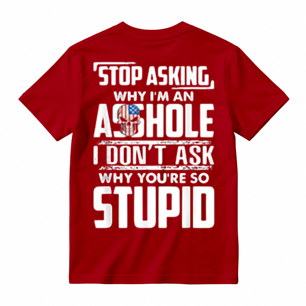 "Stop Asking Why I'm An Asshole I Don't Ask Why You're So Stupid" T-Shirt