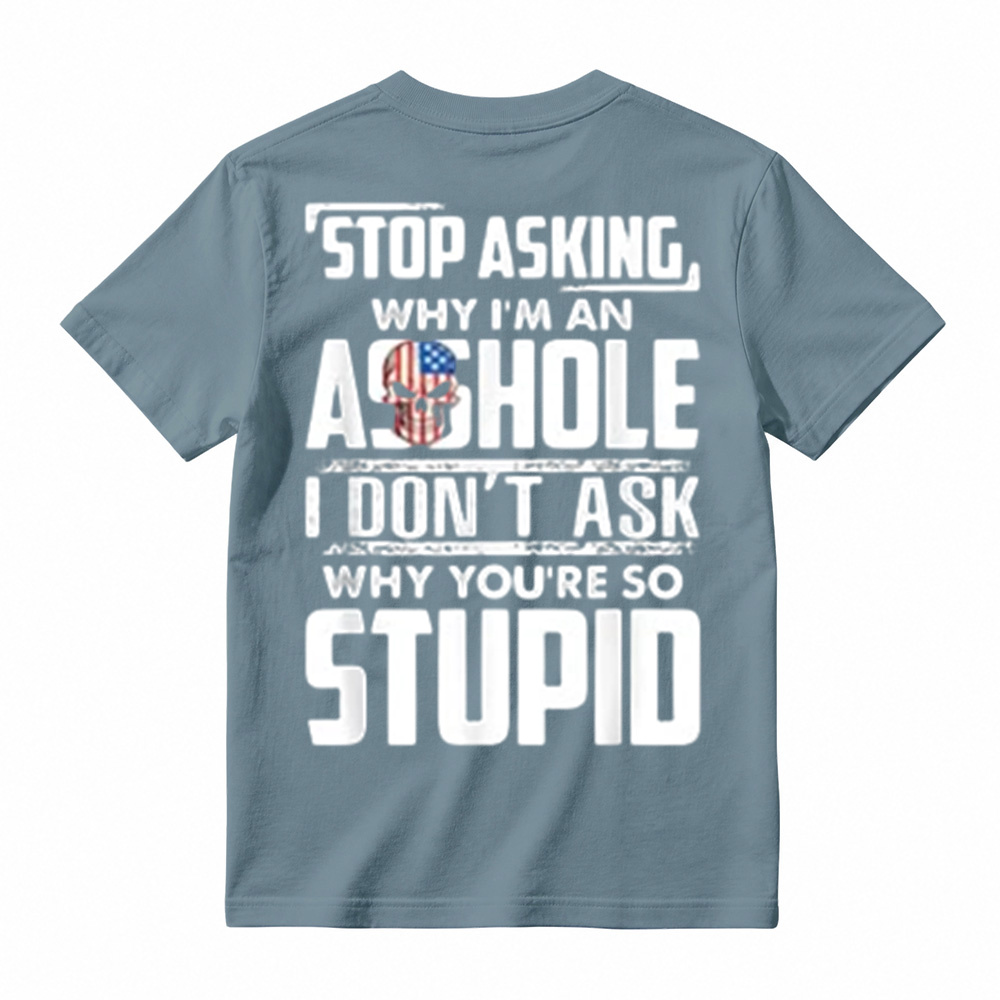 "Stop Asking Why I'm An Asshole I Don't Ask Why You're So Stupid" T-Shirt