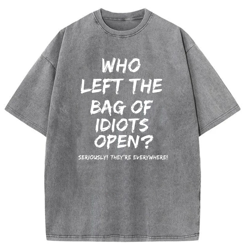 Who Left The Bag Of Idiots Open Seriously Theyre Everywhere tshirt 100% cotton