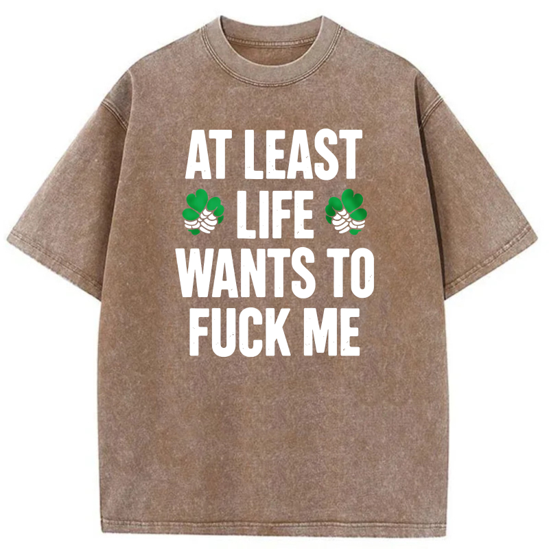 At Least Life Wants To  Me with shamrocks tshirt 100% cotton