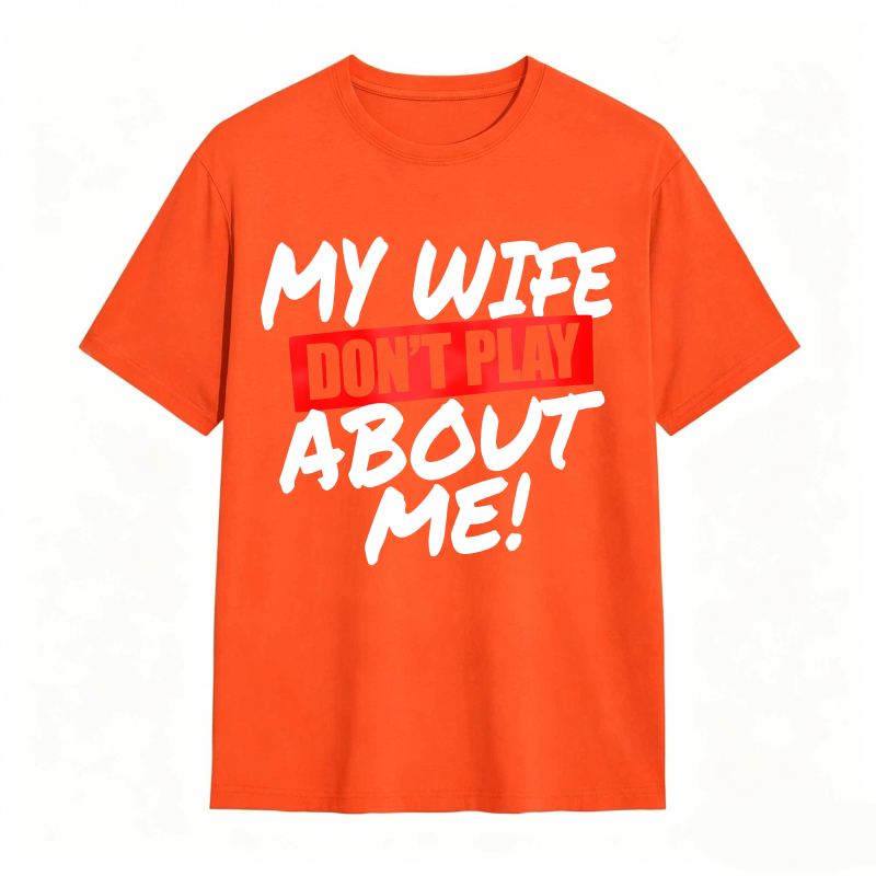 My Wife Don't Play About Me Funny Graphic Tee