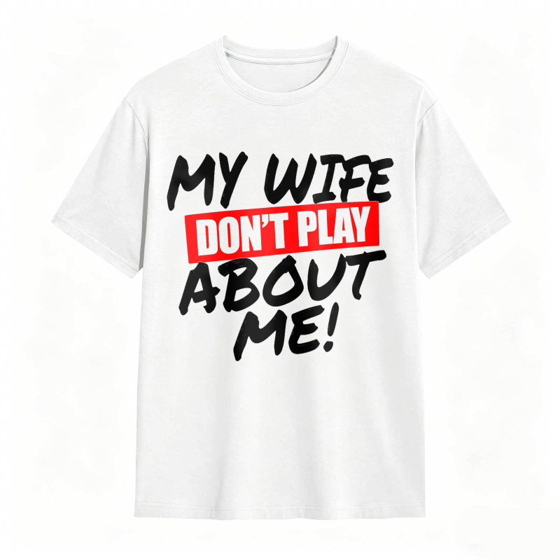 My Wife Don't Play About Me Funny Graphic Tee
