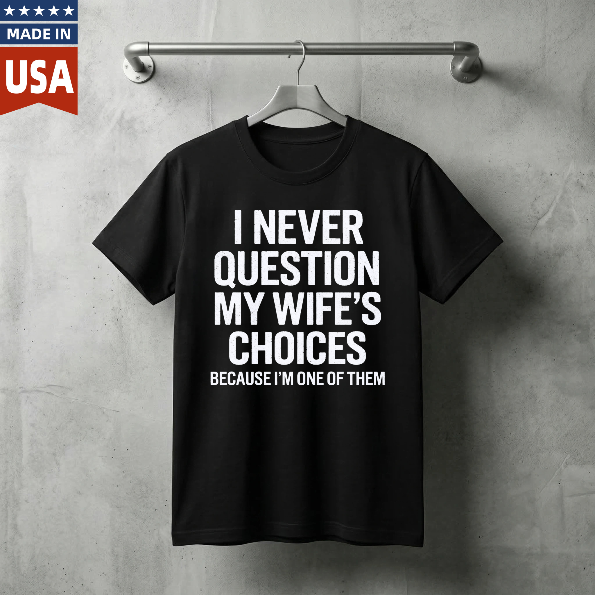I Never Question My Wifes Choices Because Im One Of Them T Shirt Made In Usa