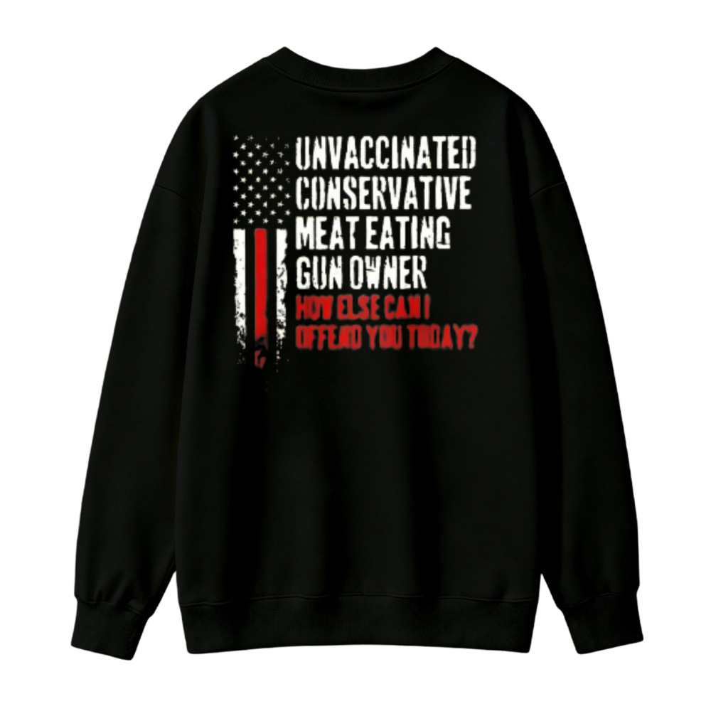Unvaccinated Conservative Meat Eating Gun Owner How Else Can I Offend You Today American Flag Sweatshirt