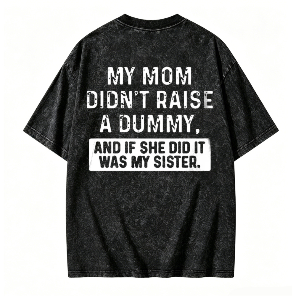 My Mom Didn T Raise A Dummy And If She Did It Was My Sister Funny Quote Washed T Shirt