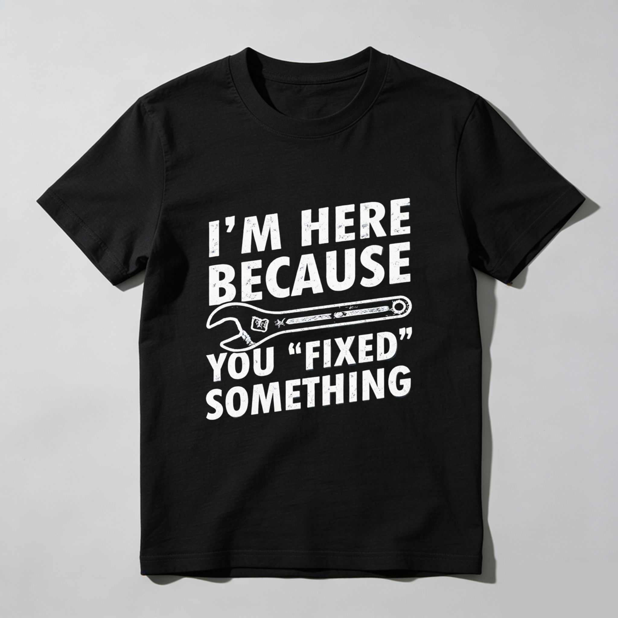 Im Here Because You Fixed Something T Shirt Mechanic Humor Repair Joke Gift For Men Women