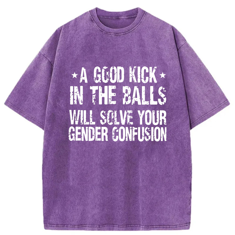 A Good Kick In The Balls Will Solve Your Gender Confusion tshirt 100% cotton