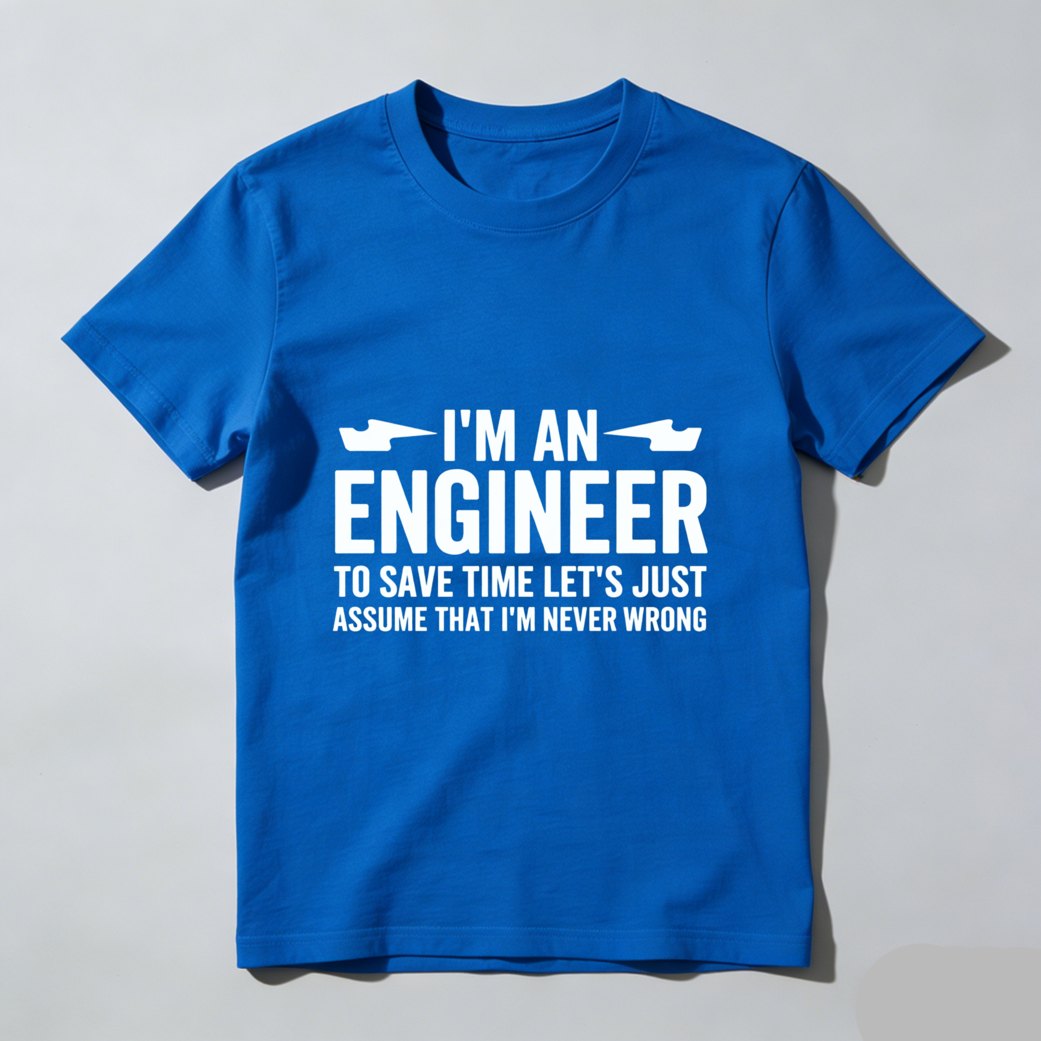 I M An Engineer To Save Time Lets Just Assume That I M Never Wrong T Shirt