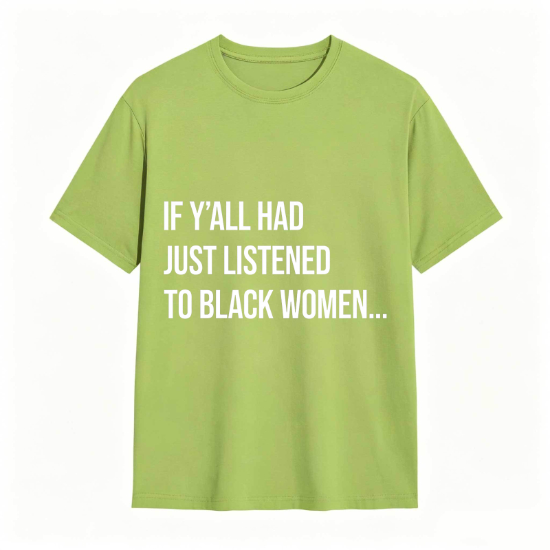 If Y'all Had Just Listened to Black Women Unisex Tee