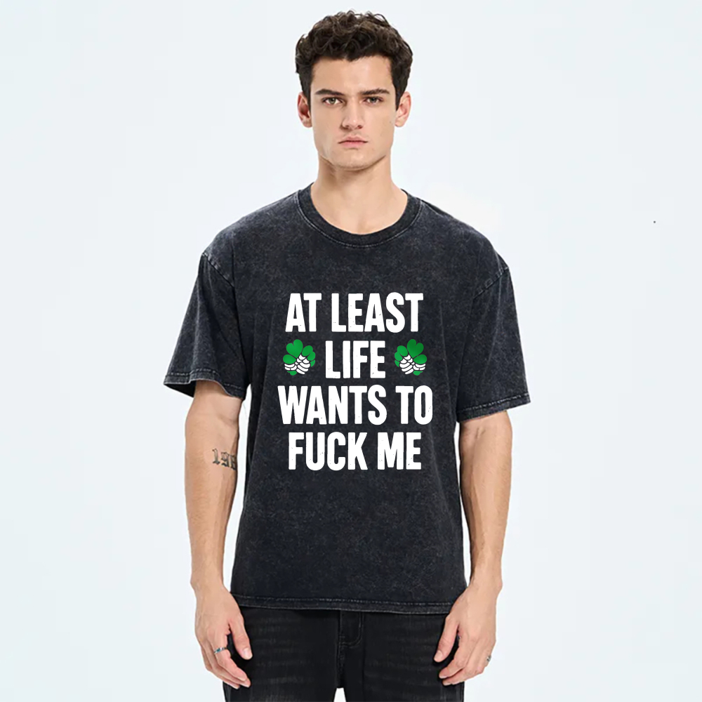 At Least Life Wants To  Me with shamrocks tshirt 100% cotton