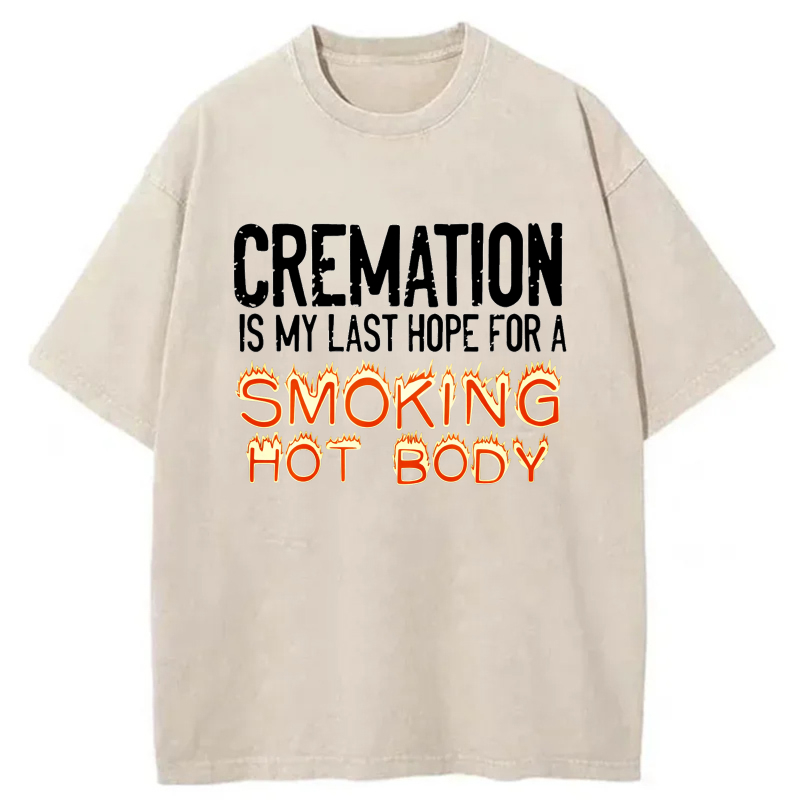 Cremation Is My Last Hope For A Smoking Hot Body tshirt 100% cotton