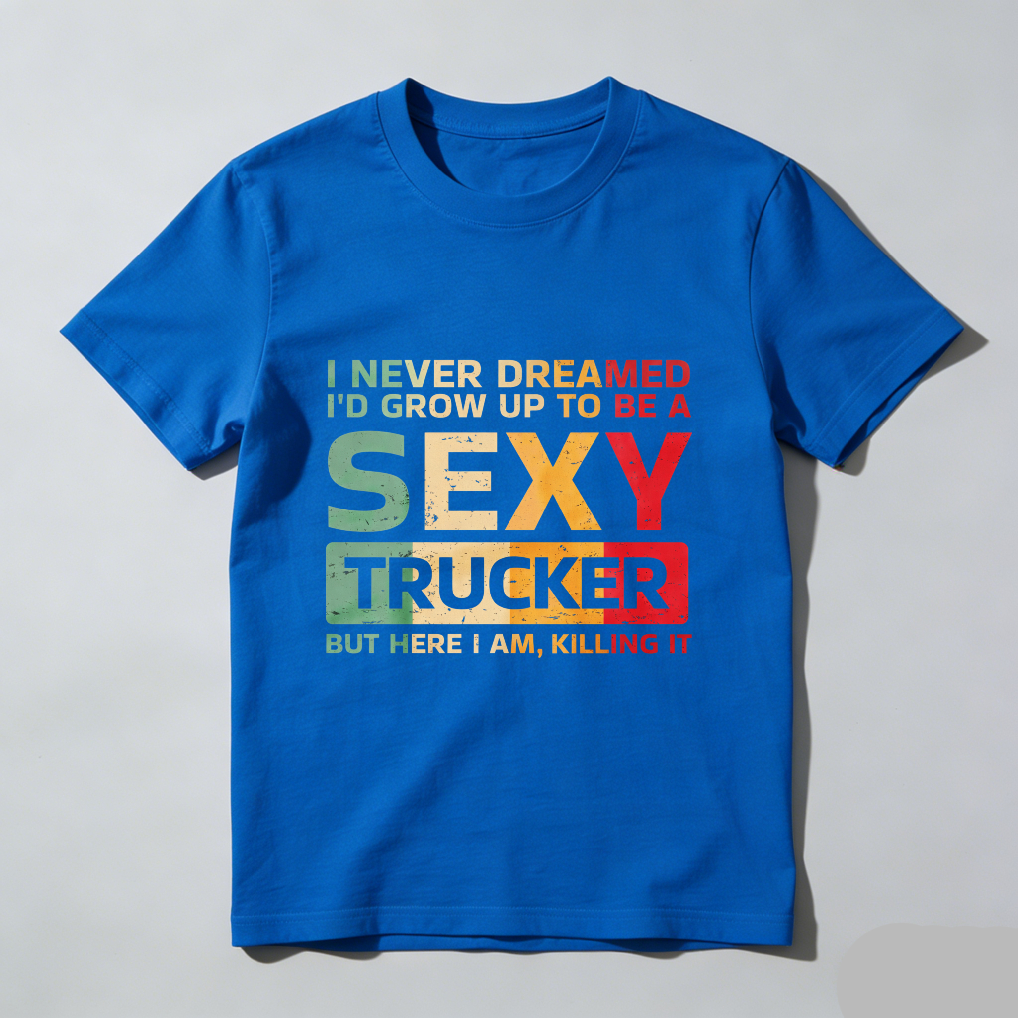 I Never Dreamed Id Grow Up To Be A Sexy Trucker But Here I Am Killing It T Shirt