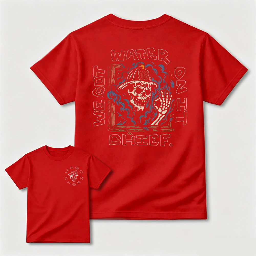 We Got Water On It Chief Firefighter T-Shirt