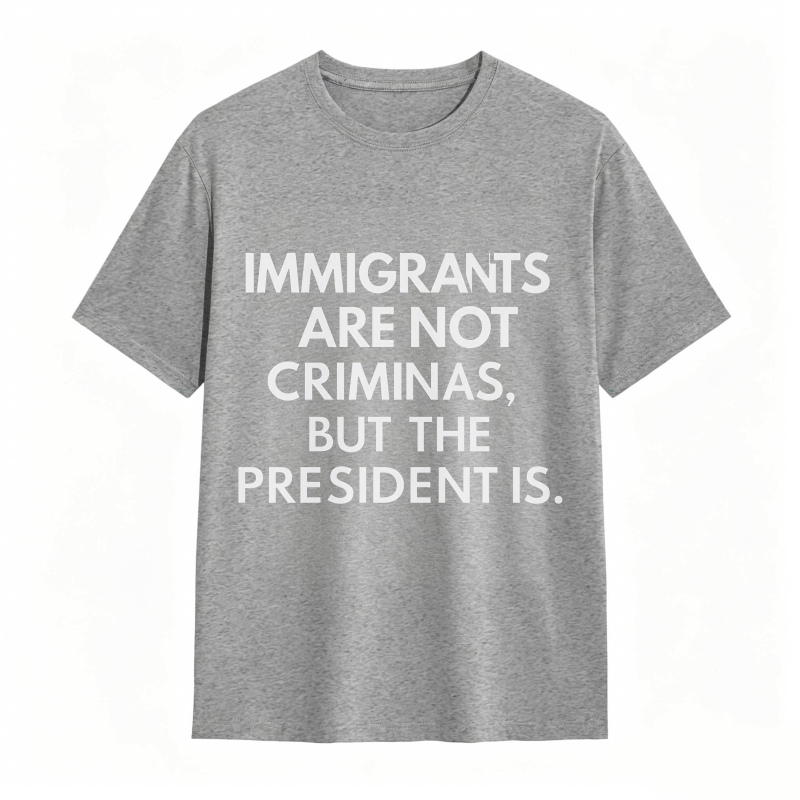 Immigrants Are Not Criminals But The President Is Funny Print T-shirt