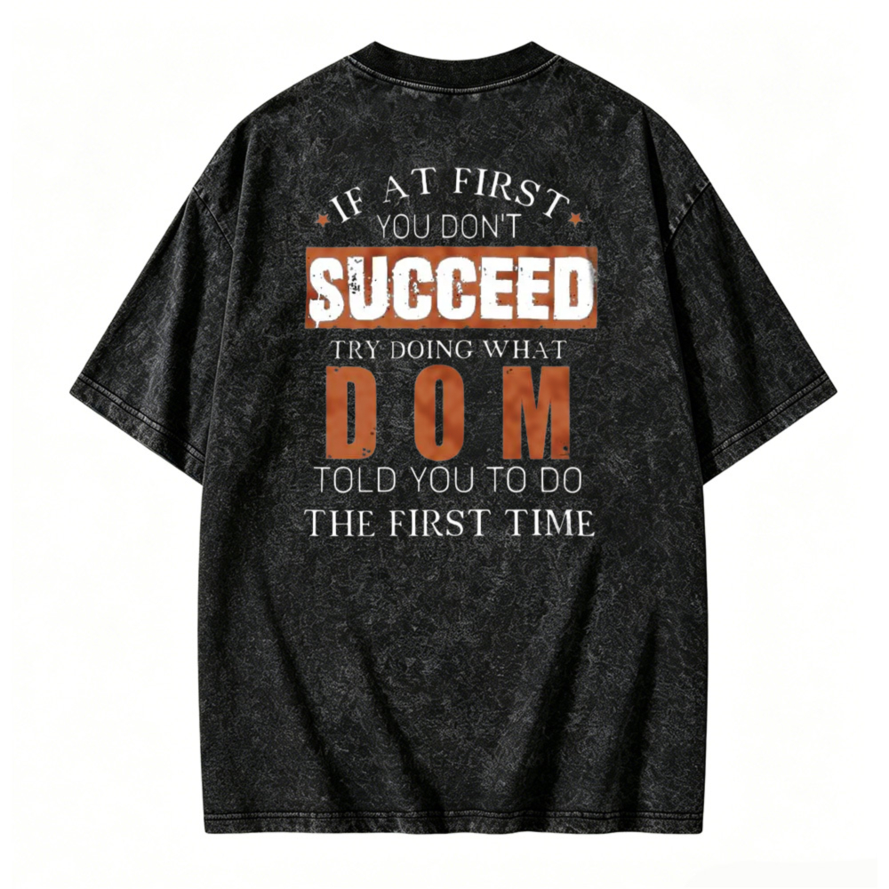 If At First You Dont Succeed Try Doing What Dom Told You To Do The First Time Washed T-shirt