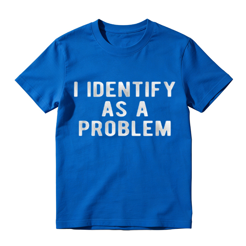 I Identify As A Problem Funny T Shirt 100 Cotton Heavyweight Unisex Round Neck T-Shirt