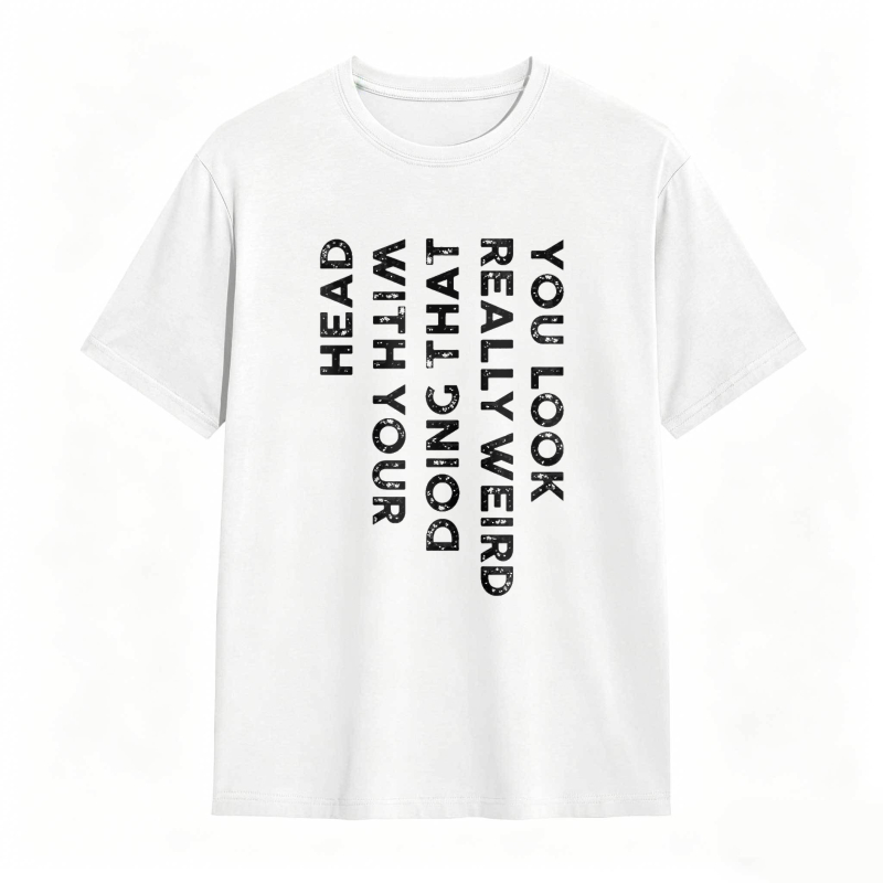 You Look Really Weird With That Head Doing With Your Head Unisex Classic T-shirt
