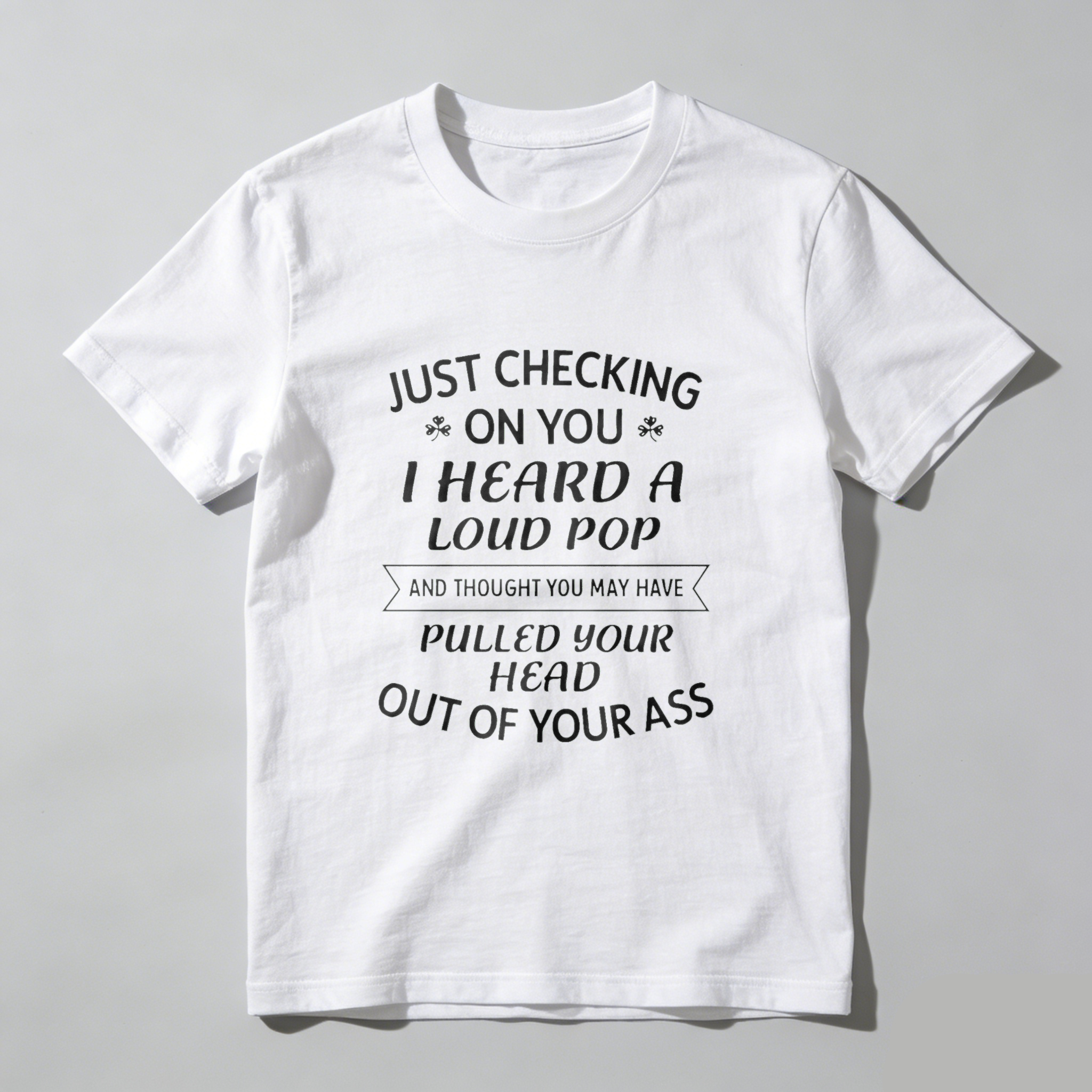 TEECURENT Just Checking On You I Heard A Loud Pop And Thought You May Have Pulled Your Head Out Of Your Ass T-Shirt