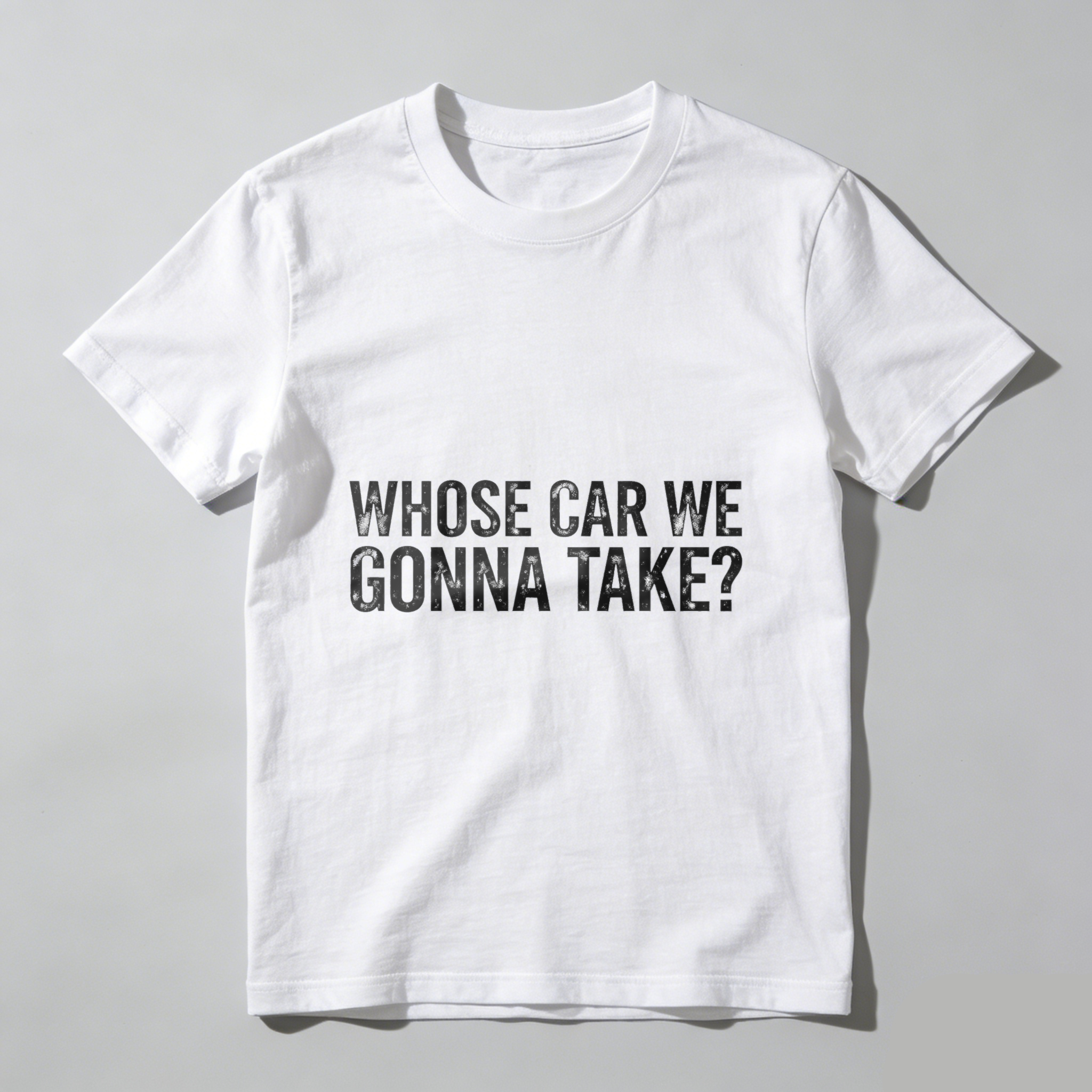 Whose Car We Gonna Take T Shirt Funny Humor Slogan Graphic Tee Men Women Casual Wear