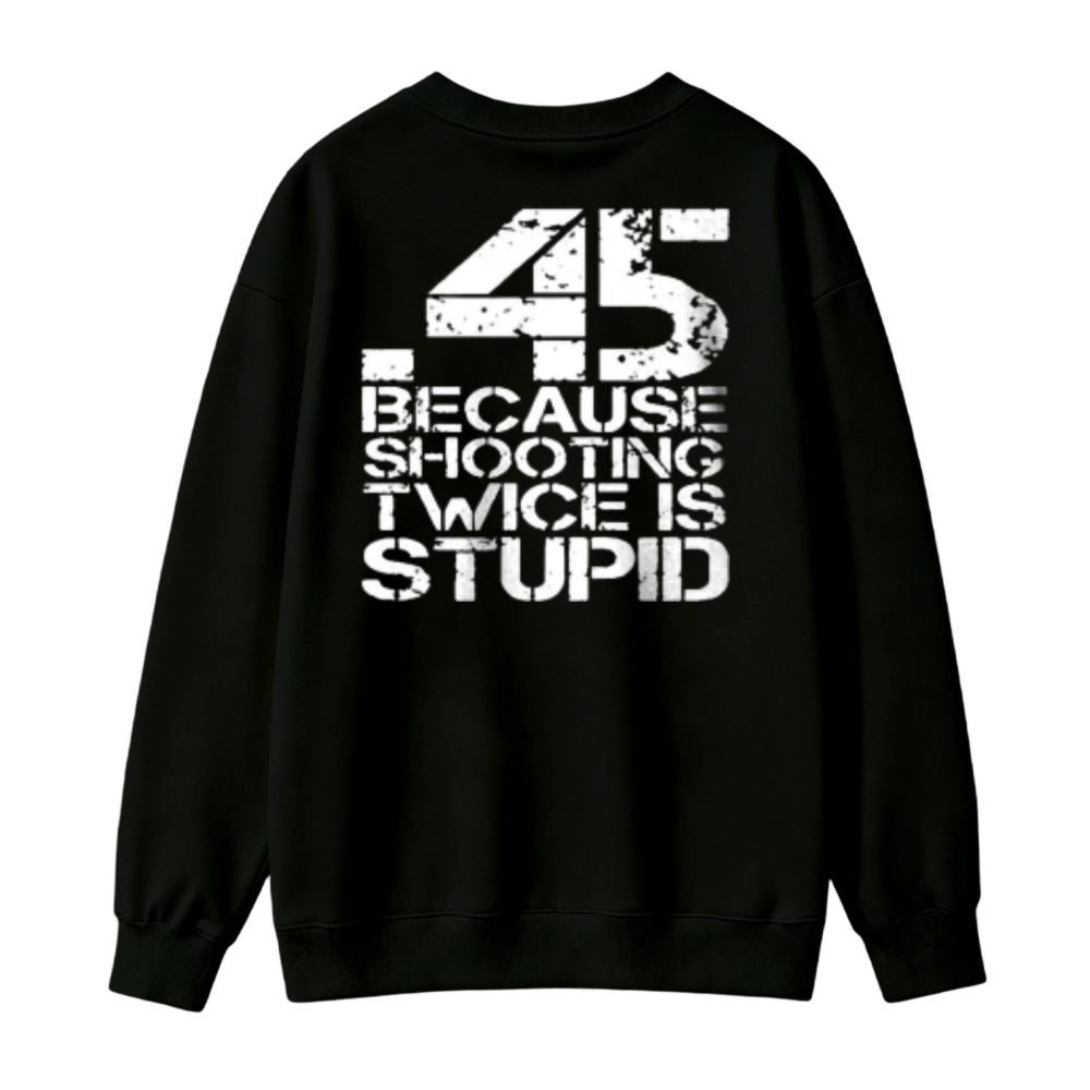 45 Because Shooting Twice Is Stupid Graphic Sweatshirt